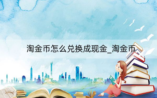 淘金幣怎么兌換成現(xiàn)金_淘金幣