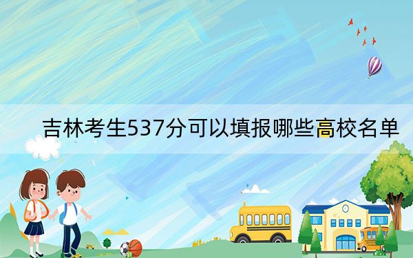 吉林考生537分可以填報哪些高校名單,？（附帶2022-2024年537錄取名單）