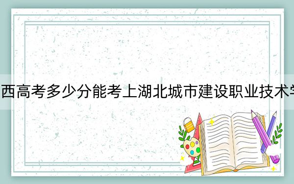 江西高考多少分能考上湖北城市建設職業(yè)技術學院,？2024年歷史類錄取分380分 物理類393分