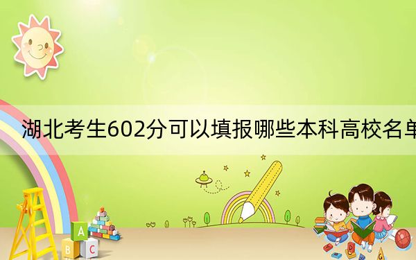 湖北考生602分可以填報(bào)哪些本科高校名單,?(供2025屆考生填報(bào)志愿參考)