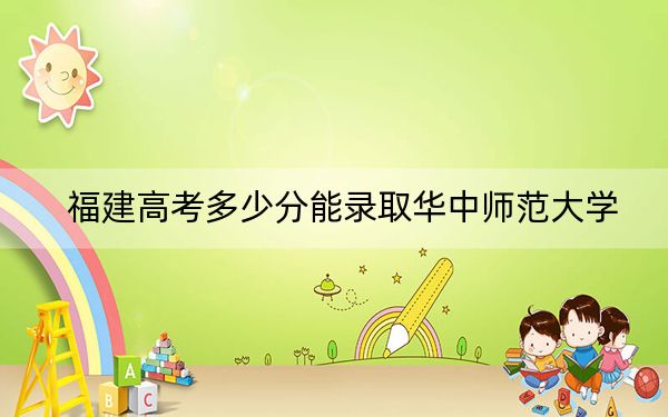 福建高考多少分能錄取華中師范大學(xué),？2024年歷史類604分 物理類608分