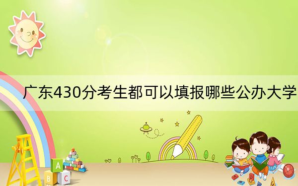 廣東430分考生都可以填報(bào)哪些公辦大學(xué),？（供2025屆高三考生參考）