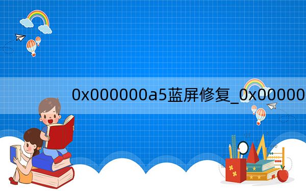 0x000000a5藍(lán)屏修復(fù)_0x000000a