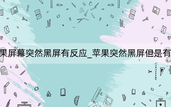 蘋果屏幕突然黑屏有反應(yīng)_蘋果突然黑屏但是有反應(yīng)