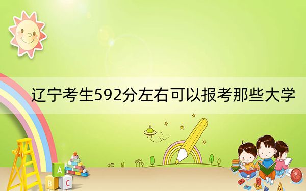 遼寧考生592分左右可以報考那些大學(xué)？（附近三年592分大學(xué)錄取名單）