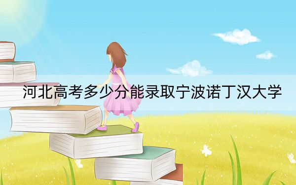 河北高考多少分能錄取寧波諾丁漢大學(xué)?2024年歷史類投檔線565分 物理類錄取分553分