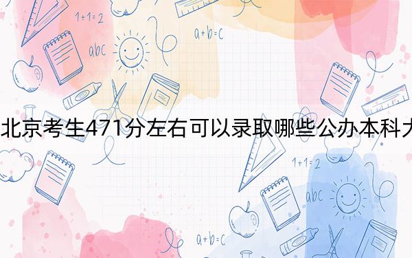 北京考生471分左右可以錄取哪些公辦本科大學,？（供2025年考生參考）