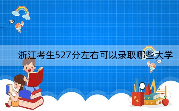浙江考生527分左右可以錄取哪些大學(xué),?(供2025屆高三考生參考)