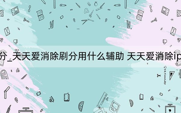天天愛消除怎么刷分_天天愛消除刷分用什么輔助 天天愛消除iphone怎么刷分 快吧手游