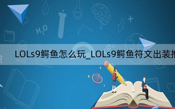 LOLs9鱷魚怎么玩_LOLs9鱷魚符文出裝推薦