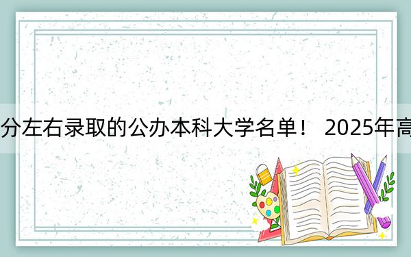 湖北高考475分左右錄取的公辦本科大學(xué)名單！ 2025年高考可以填報3所大學(xué)