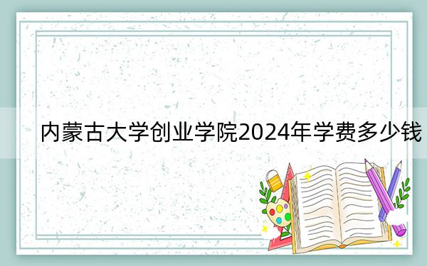 內(nèi)蒙古大學(xué)創(chuàng)業(yè)學(xué)院2024年學(xué)費(fèi)多少錢,？每年15000元（各專業(yè)收費(fèi)標(biāo)準(zhǔn)）