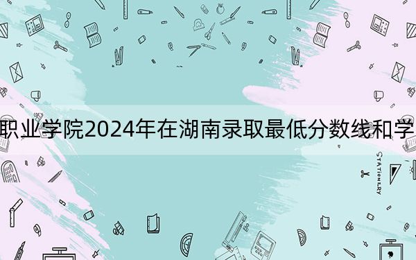 德宏職業(yè)學(xué)院2024年在湖南錄取最低分?jǐn)?shù)線和學(xué)費(fèi)是多少？