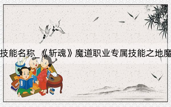 斬魂魔道技能名稱_《斬魂》魔道職業(yè)專屬技能之地魔獸詳細(xì)攻略