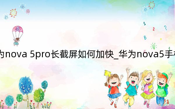 華為nova 5pro長截屏如何加快_華為nova5手機怎么長截屏