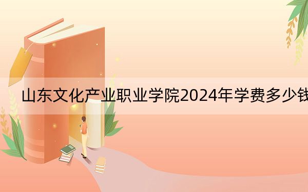 山東文化產業(yè)職業(yè)學院2024年學費多少錢,?每年9800元-19300元(各專業(yè)收費標準)