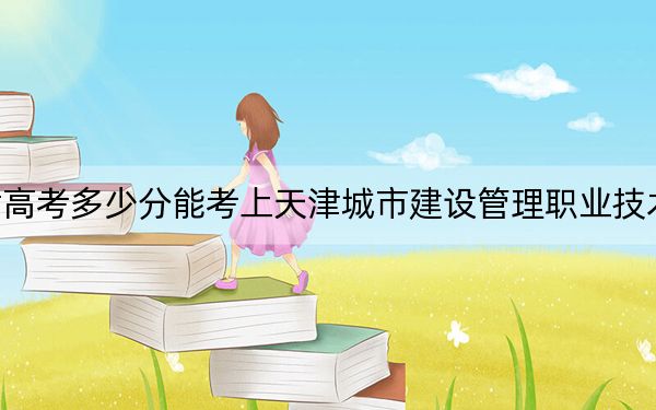 甘肅高考多少分能考上天津城市建設(shè)管理職業(yè)技術(shù)學(xué)院？2024年歷史類錄取分292分 物理類投檔線308分