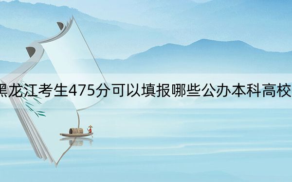 黑龍江考生475分可以填報(bào)哪些公辦本科高校名單,?(供2025屆高三考生參考)