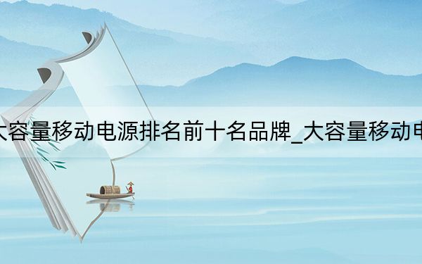 大容量移動電源排名前十名品牌_大容量移動電源