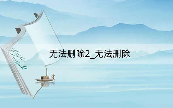 無(wú)法刪除2_無(wú)法刪除