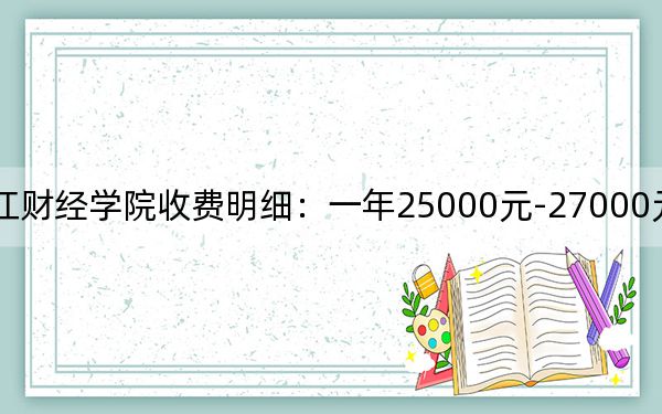 2024年黑龍江財經(jīng)學院收費明細：一年25000元-27000元（供黑龍江考生參考）