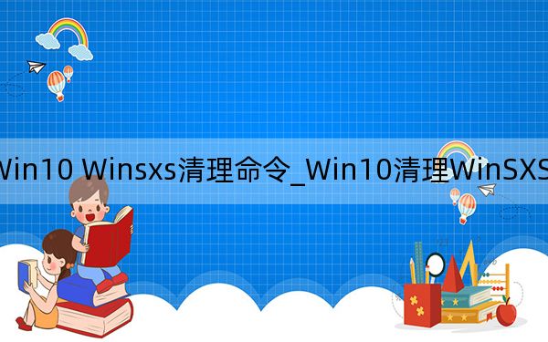 Win10 Winsxs清理命令_Win10清理WinSXS文件夾瘦身方法