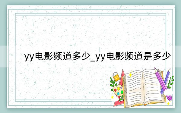 yy電影頻道多少_yy電影頻道是多少