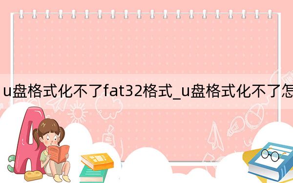 u盤格式化不了fat32格式_u盤格式化不了怎么辦