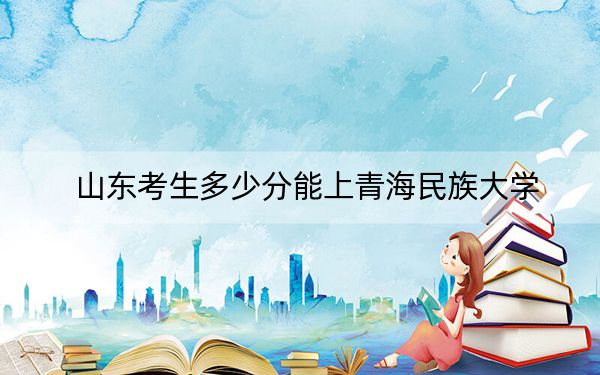 山東考生多少分能上青海民族大學(xué),?附近三年最低院校投檔線