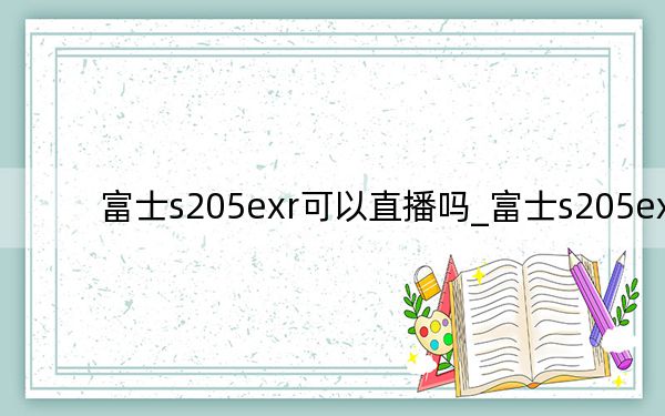 富士s205exr可以直播嗎_富士s205exr
