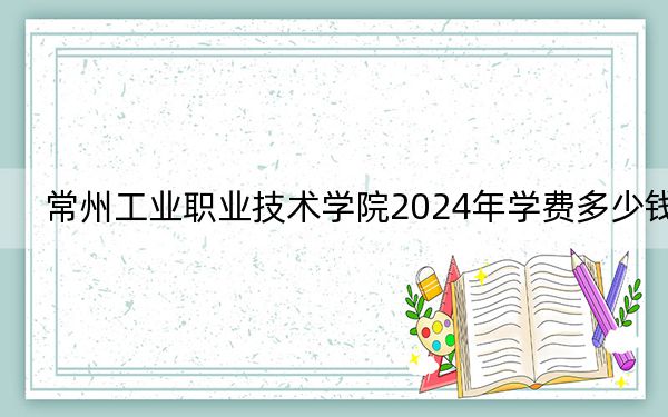 常州工業(yè)職業(yè)技術(shù)學(xué)院2024年學(xué)費(fèi)多少錢,?每年4700元-5300元(各專業(yè)收費(fèi)標(biāo)準(zhǔn))