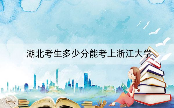 湖北考生多少分能考上浙江大學(xué)?附2022-2024年院校投檔線