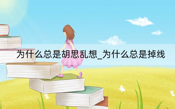為什么總是胡思亂想_為什么總是掉線