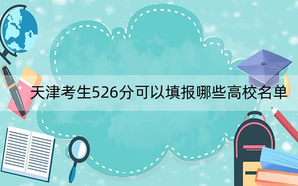 天津考生526分可以填報(bào)哪些高校名單,？（附帶近三年526分大學(xué)錄取名單）