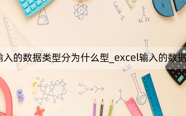 excel輸入的數(shù)據(jù)類(lèi)型分為什么型_excel輸入的數(shù)據(jù)類(lèi)型分為幾類(lèi)