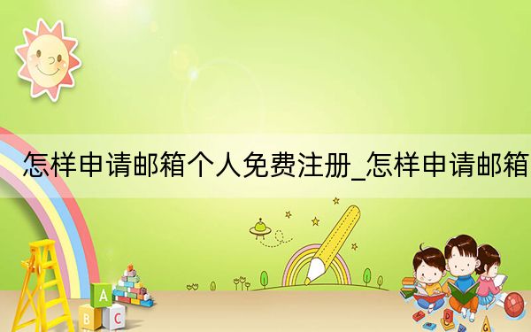 怎樣申請郵箱個(gè)人免費(fèi)注冊_怎樣申請郵箱