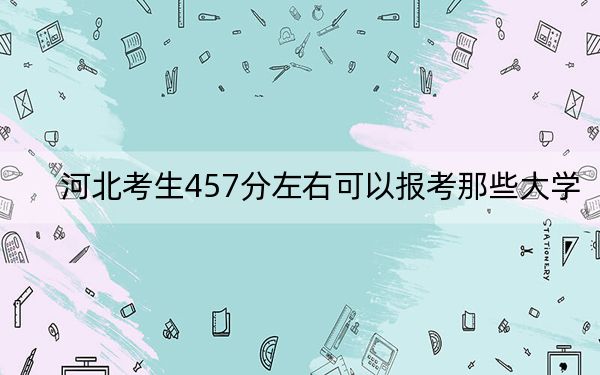 河北考生457分左右可以報考那些大學(xué),?(供2025屆高三考生參考)