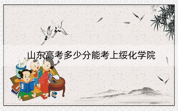 山東高考多少分能考上綏化學(xué)院,？附2022-2024年院校最低投檔線