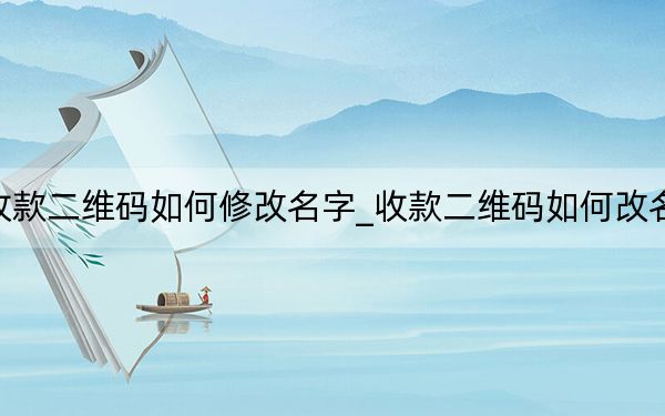 收款二維碼如何修改名字_收款二維碼如何改名字