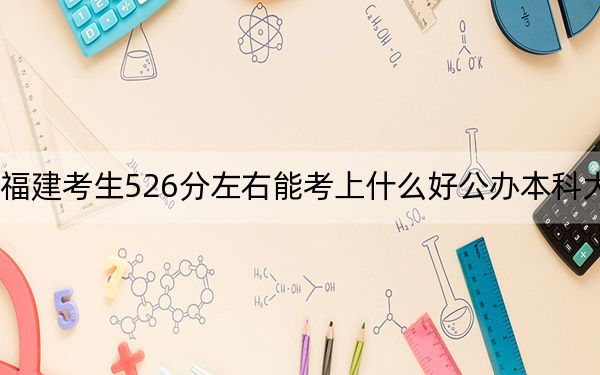 福建考生526分左右能考上什么好公辦本科大學,？