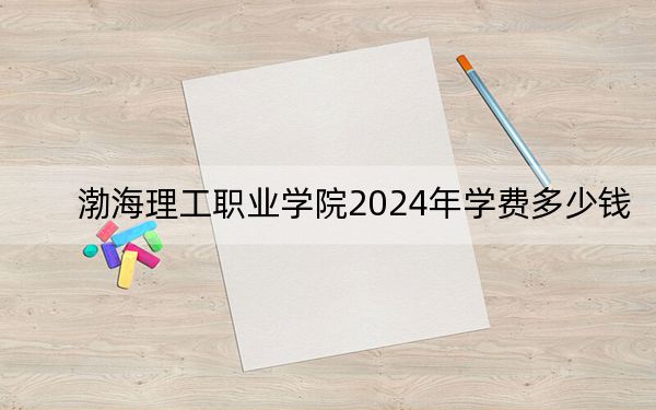渤海理工職業(yè)學(xué)院2024年學(xué)費(fèi)多少錢,?每年9000元(各專業(yè)收費(fèi)標(biāo)準(zhǔn))