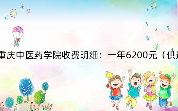 2024年重慶中醫(yī)藥學(xué)院收費(fèi)明細(xì)：一年6200元（供遼寧考生參考）