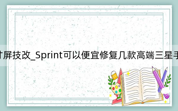 三星32寸屏技改_Sprint可以便宜修復(fù)幾款高端三星手機(jī)的屏幕裂縫