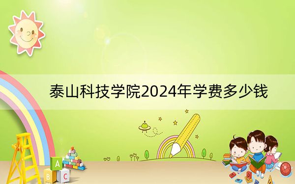 泰山科技學(xué)院2024年學(xué)費(fèi)多少錢?每年19800元(各專業(yè)收費(fèi)標(biāo)準(zhǔn))