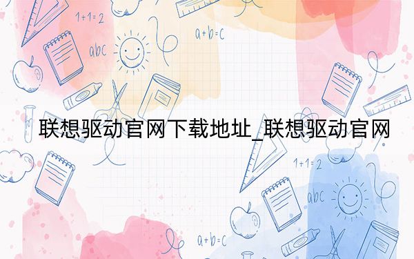 聯(lián)想驅(qū)動官網(wǎng)下載地址_聯(lián)想驅(qū)動官網(wǎng)