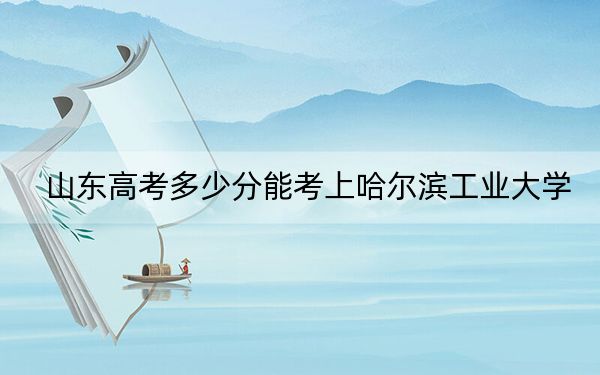 山東高考多少分能考上哈爾濱工業(yè)大學,?2024年綜合最低669分