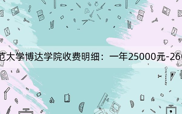 2024年吉林師范大學(xué)博達(dá)學(xué)院收費明細(xì):一年25000元-26000元(供安徽考生參考)