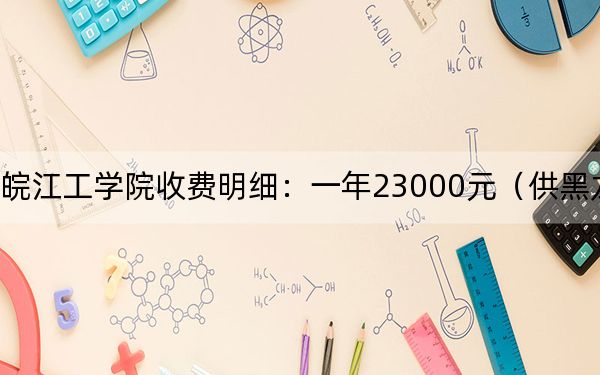 2024年皖江工學(xué)院收費(fèi)明細(xì):一年23000元(供黑龍江考生參考)