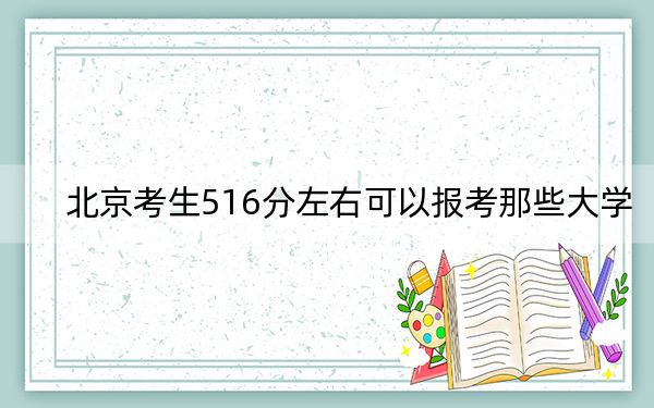 北京考生516分左右可以報考那些大學? 2024年一共錄取23所大學