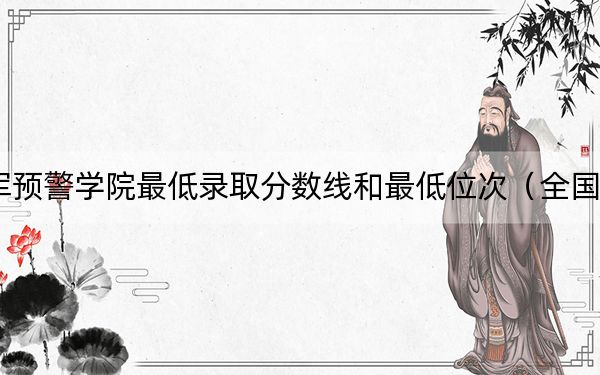 2024年空軍預(yù)警學(xué)院最低錄取分?jǐn)?shù)線和最低位次(全國(guó)各省錄取匯總)